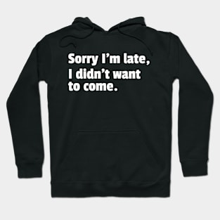 Sorry Im Late I Didnt Want To Come Funny Sarcastic Quote Hoodie